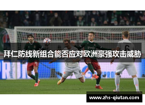 拜仁防线新组合能否应对欧洲豪强攻击威胁 拜仁防线新组合能否应对欧洲豪强攻击威胁