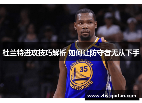 杜兰特进攻技巧解析 如何让防守者无从下手 杜兰特进攻技巧解析 如何让防守者无从下手