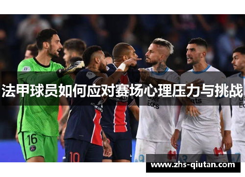法甲球员如何应对赛场心理压力与挑战 法甲球员如何应对赛场心理压力与挑战