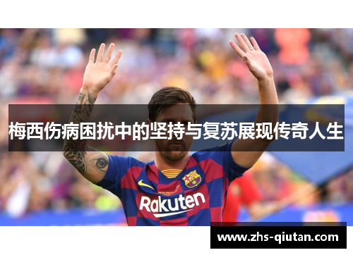 梅西伤病困扰中的坚持与复苏展现传奇人生 梅西伤病困扰中的坚持与复苏展现传奇人生