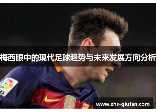 梅西眼中的现代足球趋势与未来发展方向分析 梅西眼中的现代足球趋势与未来发展方向分析