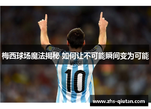 梅西球场魔法揭秘 如何让不可能瞬间变为可能 梅西球场魔法揭秘 如何让不可能瞬间变为可能