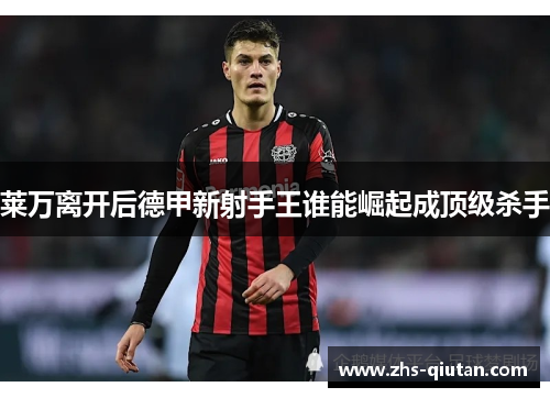 莱万离开后德甲新射手王谁能崛起成顶级杀手
