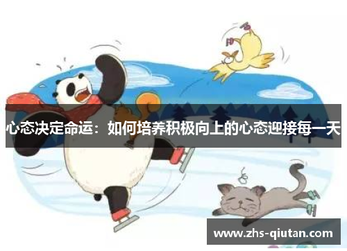 心态决定命运:如何培养积极向上的心态迎接每一天 心态决定命运:如何培养积极向上的心态迎接每一天