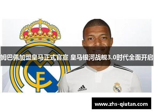 姆巴佩加盟皇马正式官宣 皇马银河战舰3.0时代全面开启 姆巴佩加盟皇马正式官宣 皇马银河战舰3.0时代全面开启