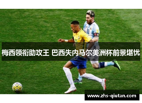 梅西领衔助攻王 巴西失内马尔美洲杯前景堪忧 梅西领衔助攻王 巴西失内马尔美洲杯前景堪忧