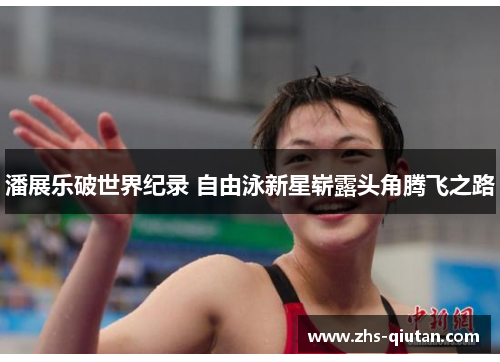 潘展乐破世界纪录 自由泳新星崭露头角腾飞之路 潘展乐破世界纪录 自由泳新星崭露头角腾飞之路