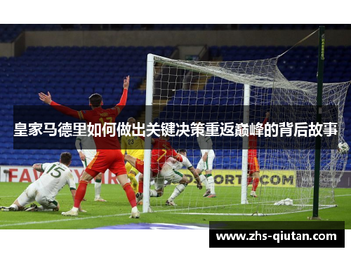 皇家马德里如何做出关键决策重返巅峰的背后故事 皇家马德里如何做出关键决策重返巅峰的背后故事