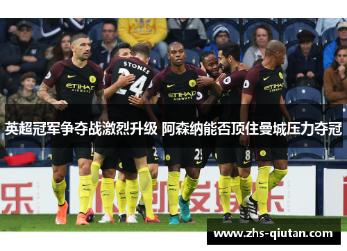 英超冠军争夺战激烈升级 阿森纳能否顶住曼城压力夺冠 英超冠军争夺战激烈升级 阿森纳能否顶住曼城压力夺冠