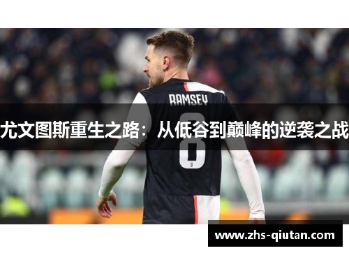 尤文图斯重生之路:从低谷到巅峰的逆袭之战 尤文图斯重生之路:从低谷到巅峰的逆袭之战