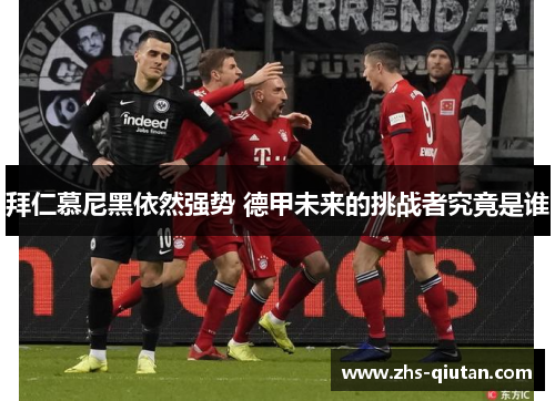 拜仁慕尼黑依然强势 德甲未来的挑战者究竟是谁 拜仁慕尼黑依然强势 德甲未来的挑战者究竟是谁