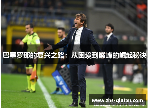 巴塞罗那的复兴之路：从困境到巅峰的崛起秘诀