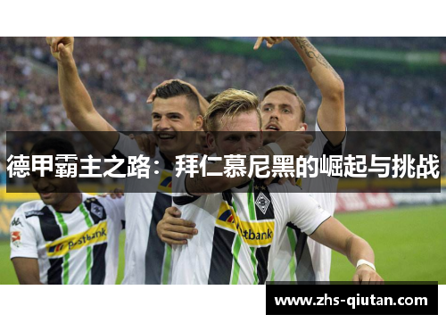 德甲霸主之路:拜仁慕尼黑的崛起与挑战 德甲霸主之路:拜仁慕尼黑的崛起与挑战