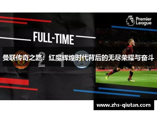 曼联传奇之路:红魔辉煌时代背后的无尽荣耀与奋斗 曼联传奇之路:红魔辉煌时代背后的无尽荣耀与奋斗