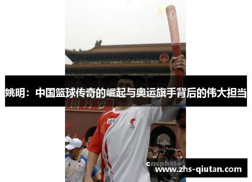 姚明:中国篮球传奇的崛起与奥运旗手背后的伟大担当 姚明:中国篮球传奇的崛起与奥运旗手背后的伟大担当