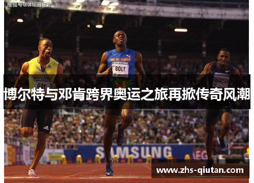 博尔特与邓肯跨界奥运之旅再掀传奇风潮 博尔特与邓肯跨界奥运之旅再掀传奇风潮