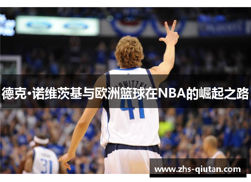 德克·诺维茨基与欧洲篮球在NBA的崛起之路 德克·诺维茨基与欧洲篮球在NBA的崛起之路