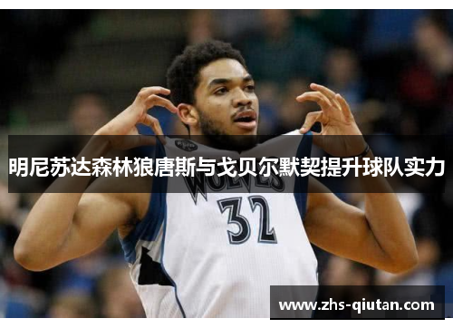 明尼苏达森林狼唐斯与戈贝尔默契提升球队实力 明尼苏达森林狼唐斯与戈贝尔默契提升球队实力