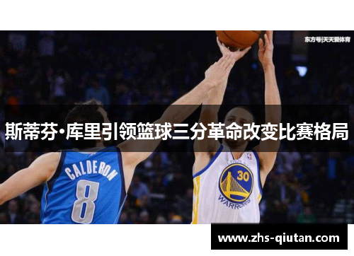 斯蒂芬·库里引领篮球三分革命改变比赛格局