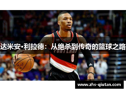 达米安·利拉德:从绝杀到传奇的篮球之路 达米安·利拉德:从绝杀到传奇的篮球之路