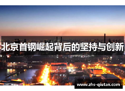 北京首钢崛起背后的坚持与创新 北京首钢崛起背后的坚持与创新
