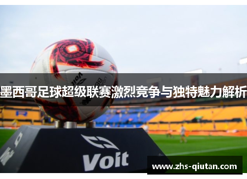 墨西哥足球超级联赛激烈竞争与独特魅力解析 墨西哥足球超级联赛激烈竞争与独特魅力解析