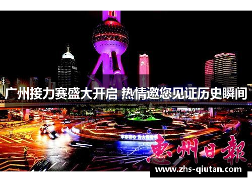 广州接力赛盛大开启 热情邀您见证历史瞬间 广州接力赛盛大开启 热情邀您见证历史瞬间