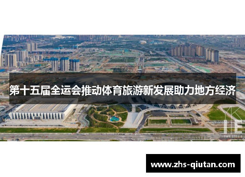 第十五届全运会推动体育旅游新发展助力地方经济 第十五届全运会推动体育旅游新发展助力地方经济