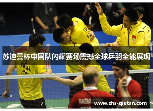 苏迪曼杯中国队闪耀赛场震撼全球乒羽全能展现 苏迪曼杯中国队闪耀赛场震撼全球乒羽全能展现