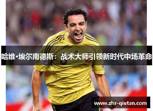 哈维·埃尔南德斯：战术大师引领新时代中场革命