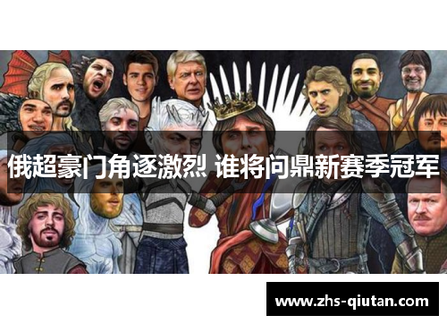 俄超豪门角逐激烈 谁将问鼎新赛季冠军 俄超豪门角逐激烈 谁将问鼎新赛季冠军
