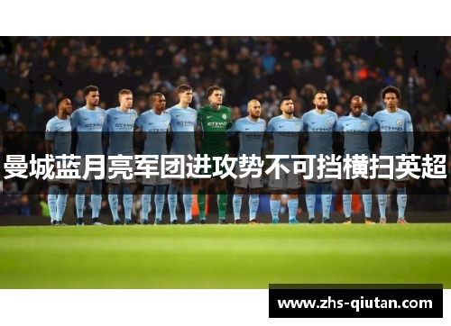 曼城蓝月亮军团进攻势不可挡横扫英超 曼城蓝月亮军团进攻势不可挡横扫英超