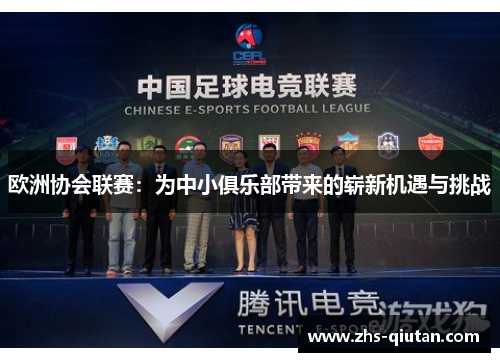 欧洲协会联赛:为中小俱乐部带来的崭新机遇与挑战 欧洲协会联赛:为中小俱乐部带来的崭新机遇与挑战