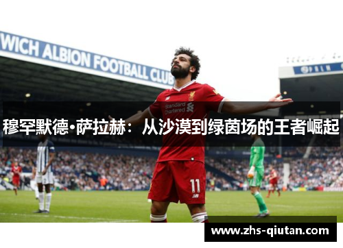 穆罕默德·萨拉赫:从沙漠到绿茵场的王者崛起 穆罕默德·萨拉赫:从沙漠到绿茵场的王者崛起