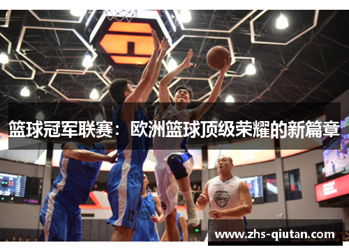 篮球冠军联赛:欧洲篮球顶级荣耀的新篇章 篮球冠军联赛:欧洲篮球顶级荣耀的新篇章