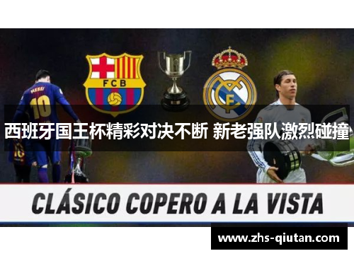 西班牙国王杯精彩对决不断 新老强队激烈碰撞 西班牙国王杯精彩对决不断 新老强队激烈碰撞