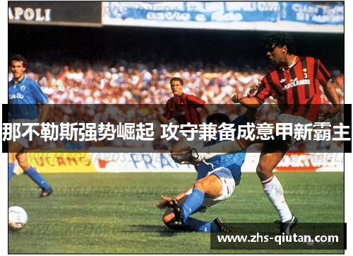 那不勒斯强势崛起 攻守兼备成意甲新霸主 那不勒斯强势崛起 攻守兼备成意甲新霸主