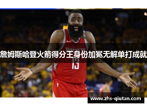 詹姆斯哈登火箭得分王身份加冕无解单打成就 詹姆斯哈登火箭得分王身份加冕无解单打成就