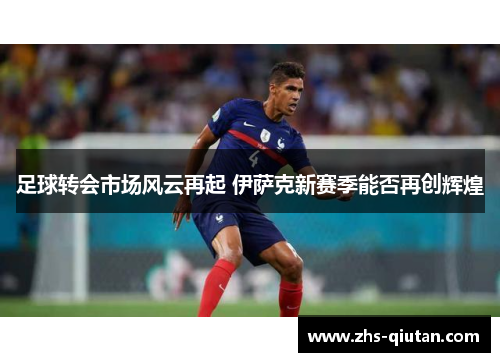 足球转会市场风云再起 伊萨克新赛季能否再创辉煌 足球转会市场风云再起 伊萨克新赛季能否再创辉煌