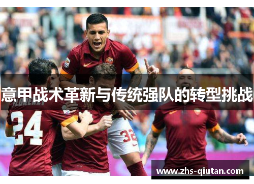 意甲战术革新与传统强队的转型挑战 意甲战术革新与传统强队的转型挑战