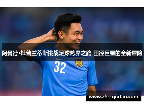 阿曼德·杜普兰蒂斯挑战足球跨界之路 田径巨星的全新冒险 阿曼德·杜普兰蒂斯挑战足球跨界之路 田径巨星的全新冒险