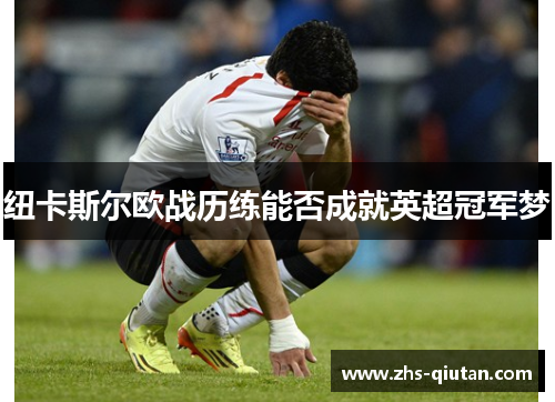 纽卡斯尔欧战历练能否成就英超冠军梦 纽卡斯尔欧战历练能否成就英超冠军梦