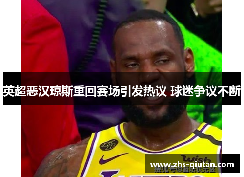 英超恶汉琼斯重回赛场引发热议 球迷争议不断 英超恶汉琼斯重回赛场引发热议 球迷争议不断