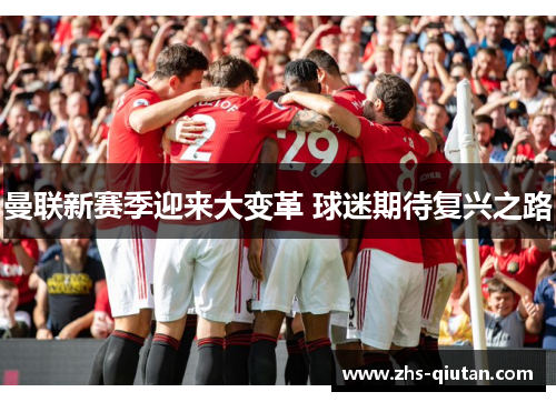 曼联新赛季迎来大变革 球迷期待复兴之路