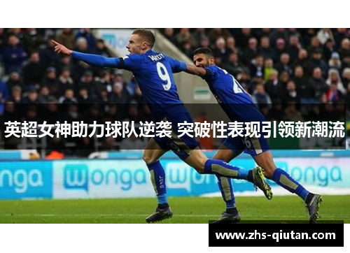 英超女神助力球队逆袭 突破性表现引领新潮流 英超女神助力球队逆袭 突破性表现引领新潮流