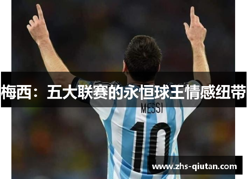 梅西:五大联赛的永恒球王情感纽带 梅西:五大联赛的永恒球王情感纽带