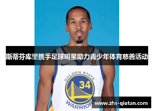 斯蒂芬库里携手足球明星助力青少年体育慈善活动 斯蒂芬库里携手足球明星助力青少年体育慈善活动