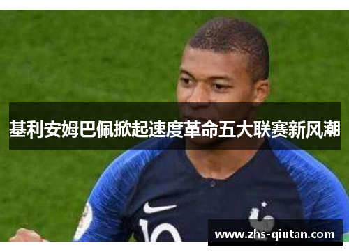 基利安姆巴佩掀起速度革命五大联赛新风潮 基利安姆巴佩掀起速度革命五大联赛新风潮