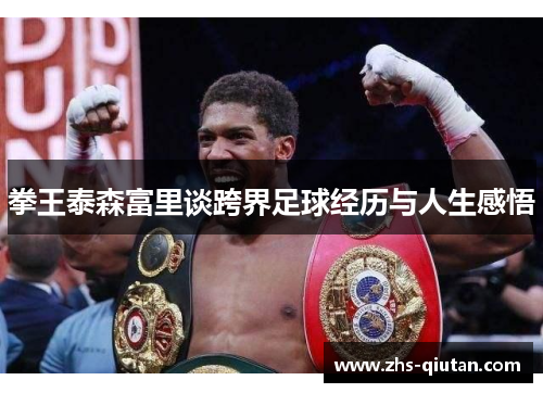 拳王泰森富里谈跨界足球经历与人生感悟