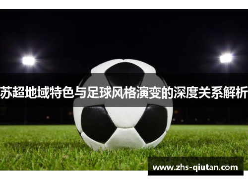 苏超地域特色与足球风格演变的深度关系解析 苏超地域特色与足球风格演变的深度关系解析